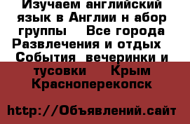 Изучаем английский язык в Англии.н абор группы. - Все города Развлечения и отдых » События, вечеринки и тусовки   . Крым,Красноперекопск